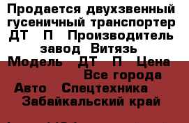 Продается двухзвенный гусеничный транспортер ДТ-10П › Производитель ­ завод “Витязь“ › Модель ­ ДТ-10П › Цена ­ 5 750 000 - Все города Авто » Спецтехника   . Забайкальский край